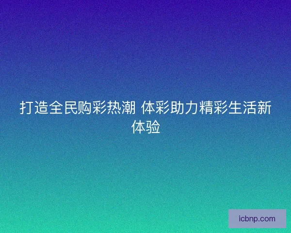 打造全民购彩热潮 体彩助力精彩生活新体验