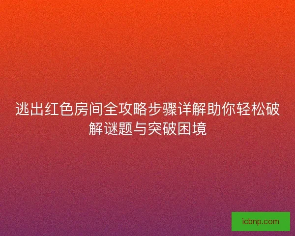 逃出红色房间全攻略步骤详解助你轻松破解谜题与突破困境