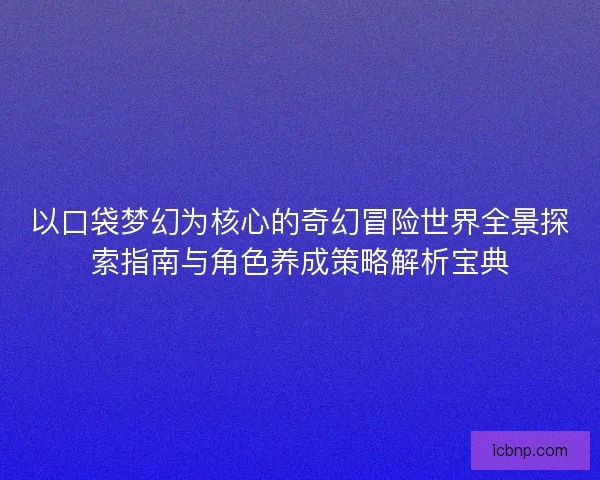 以口袋梦幻为核心的奇幻冒险世界全景探索指南与角色养成策略解析宝典