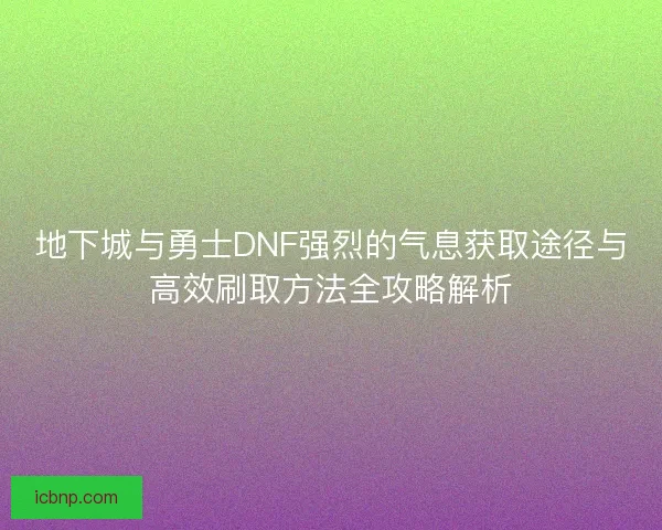 地下城与勇士DNF强烈的气息获取途径与高效刷取方法全攻略解析