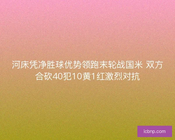 河床凭净胜球优势领跑末轮战国米 双方合砍40犯10黄1红激烈对抗